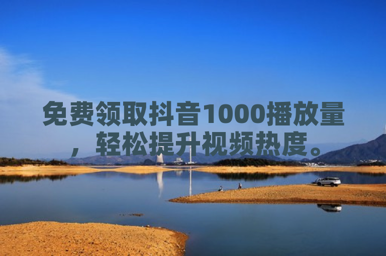 免费领取抖音1000播放量，轻松提升视频热度。