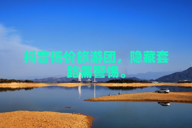 抖音低价旅游团,隐藏套路需警惕。