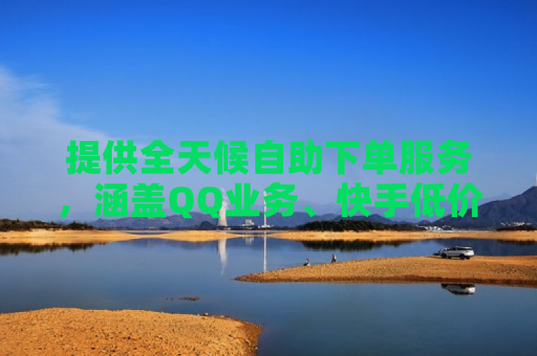 提供全天候自助下单服务，涵盖QQ业务、快手低价业务及空间赞等。