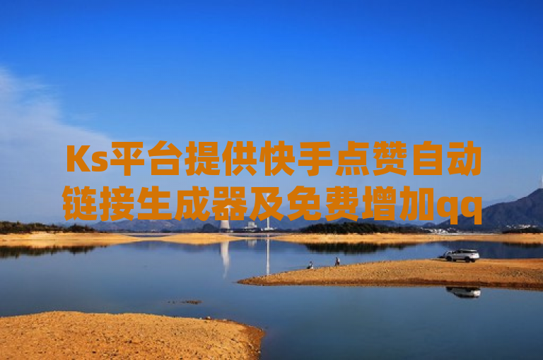 Ks平台提供快手点赞自动链接生成器及免费增加qq访客量和粉丝业务。