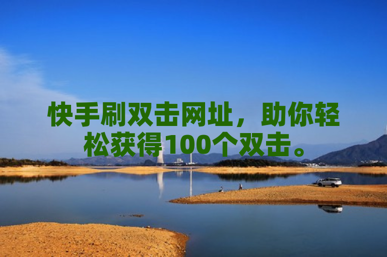 快手刷双击网址,助你轻松获得100个双击。