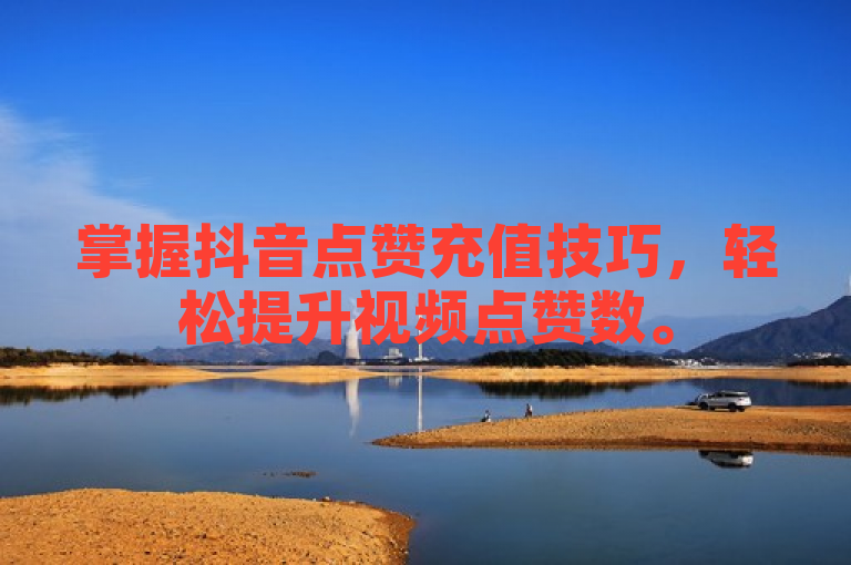 掌握抖音点赞充值技巧，轻松提升视频点赞数。