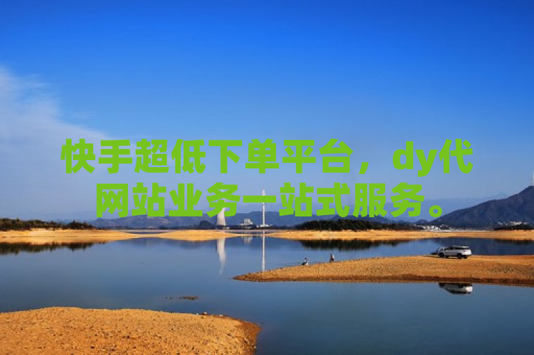 快手超低下单平台，dy代网站业务一站式服务。