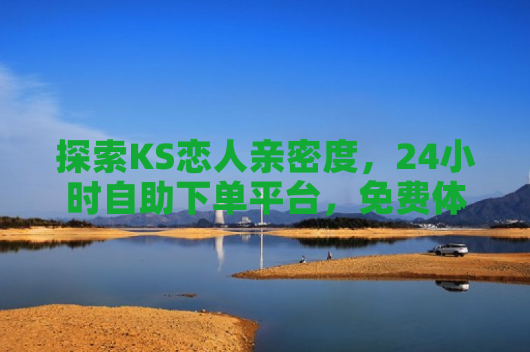 探索KS恋人亲密度，24小时自助下单平台，免费体验情感升温。