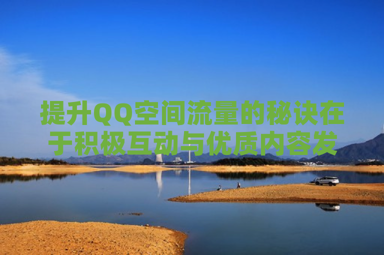 提升QQ空间流量的秘诀在于积极互动与优质内容发布。