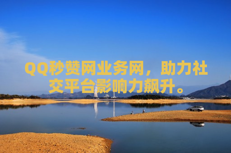 QQ秒赞网业务网，助力社交平台影响力飙升。