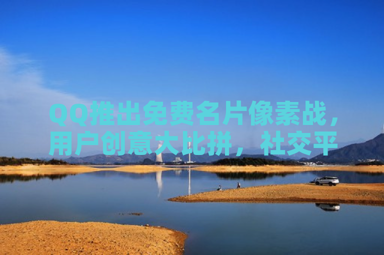 QQ推出免费名片像素战，用户创意大比拼，社交平台热闹非凡。
