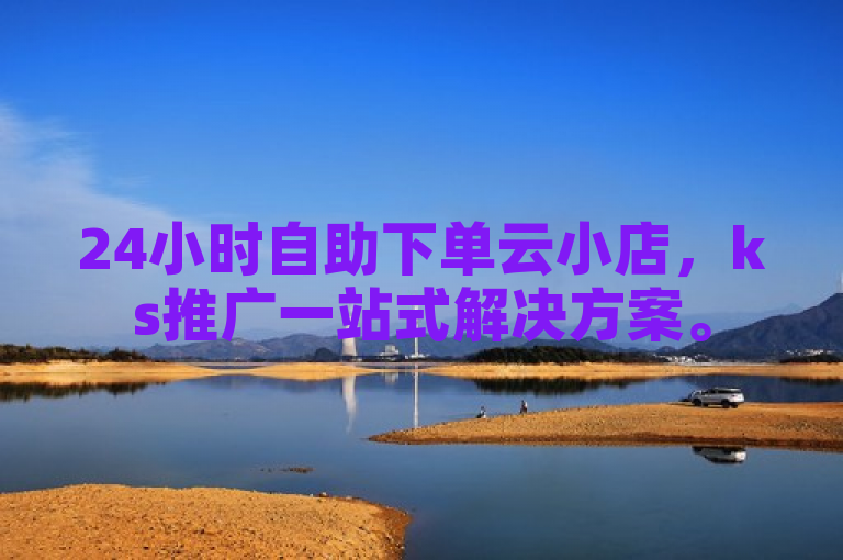 24小时自助下单云小店，ks推广一站式解决方案。
