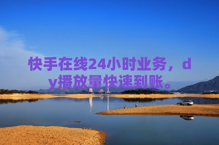 快手在线24小时业务，dy播放量快速到账。