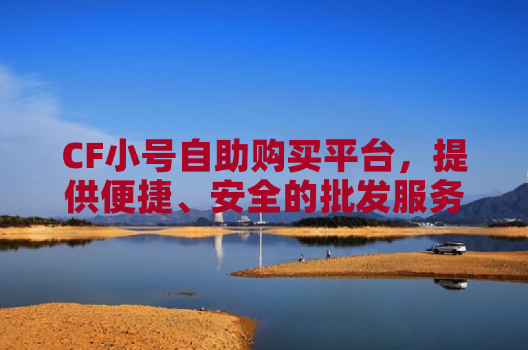 CF小号自助购买平台，提供便捷、安全的批发服务。