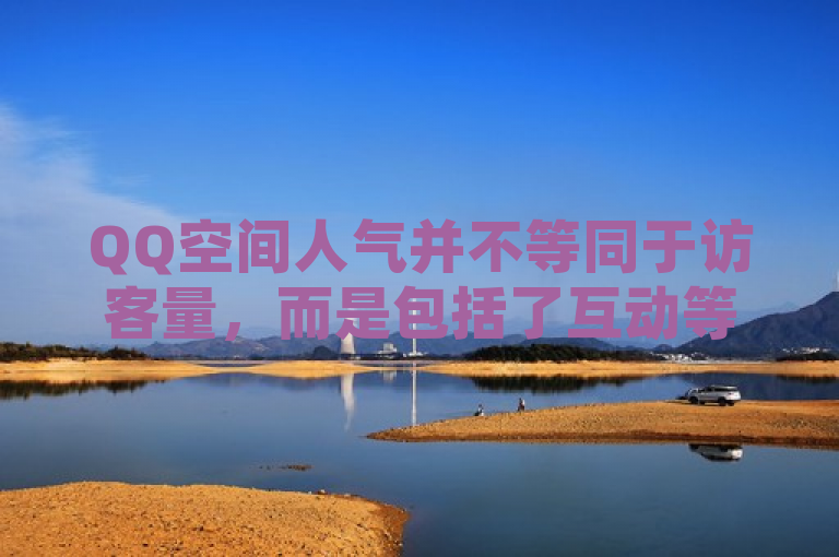 QQ空间人气并不等同于访客量，而是包括了互动等多种因素。