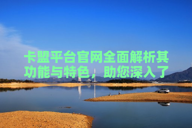 卡盟平台官网全面解析其功能与特色，助您深入了解。