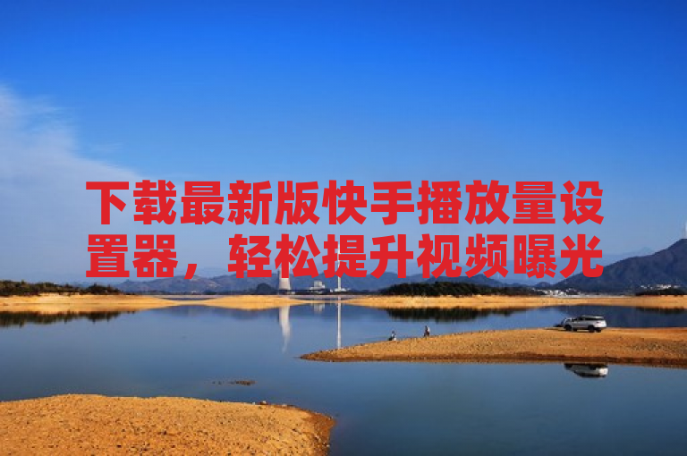 下载最新版快手播放量设置器，轻松提升视频曝光率。