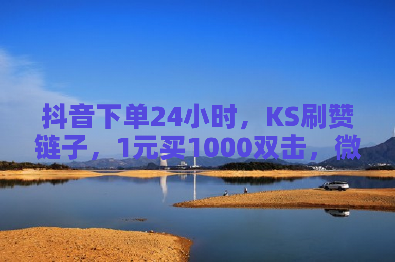 抖音下单24小时，KS刷赞链子，1元买1000双击，微利也疯狂！