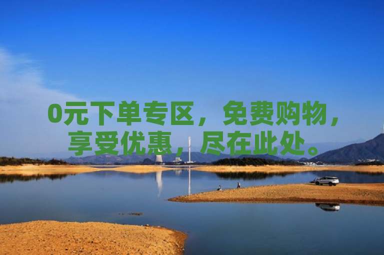 0元下单专区，免费购物，享受优惠，尽在此处。