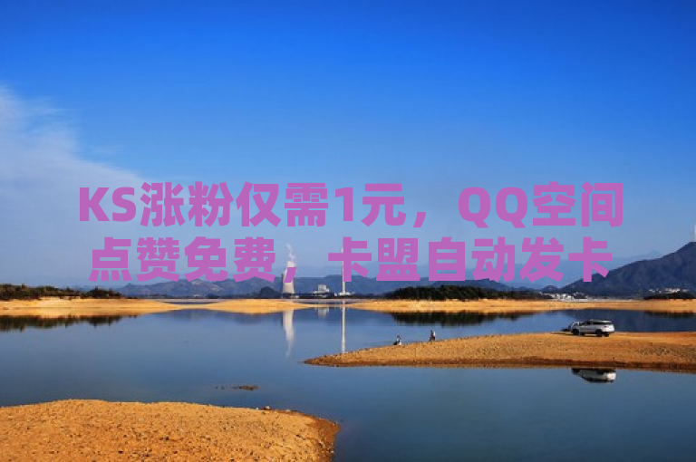 KS涨粉仅需1元，QQ空间点赞免费，卡盟自动发卡服务。
