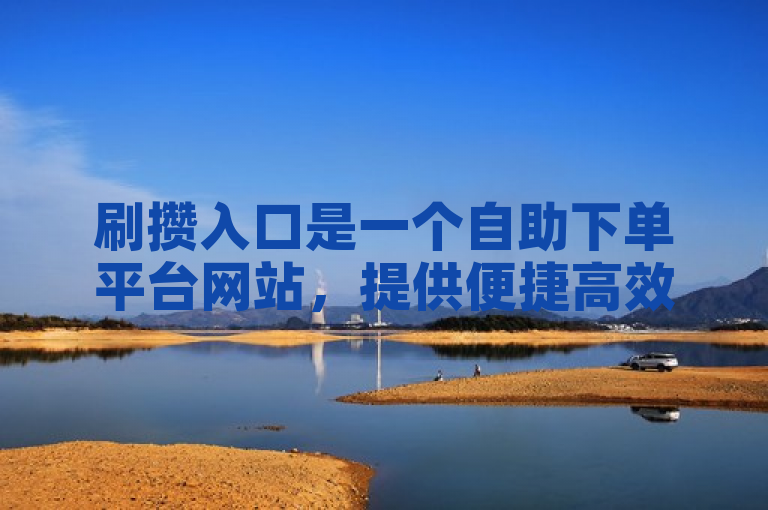 刷攒入口是一个自助下单平台网站,提供便捷高效的服务。