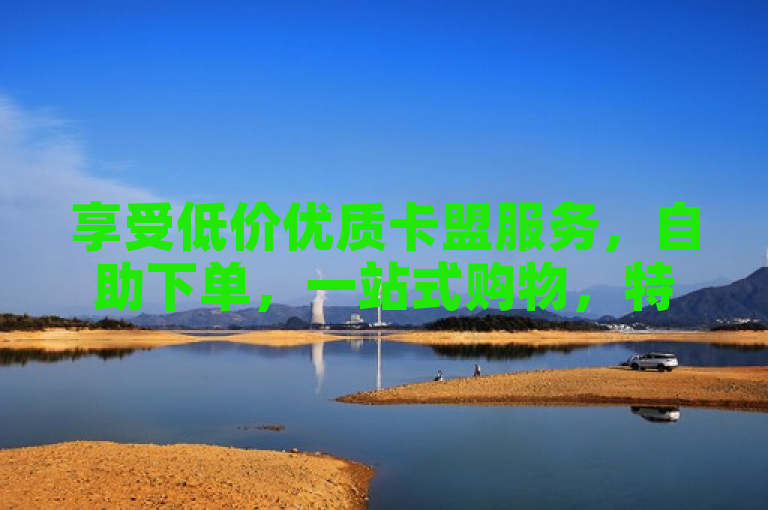 享受低价优质卡盟服务，自助下单，一站式购物，特惠享不停。