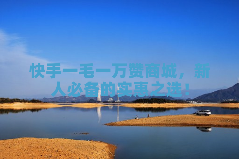 快手一毛一万赞商城，新人必备的实惠之选！