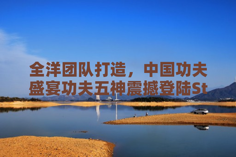 全洋团队打造，中国功夫盛宴功夫五神震撼登陆Steam平台！