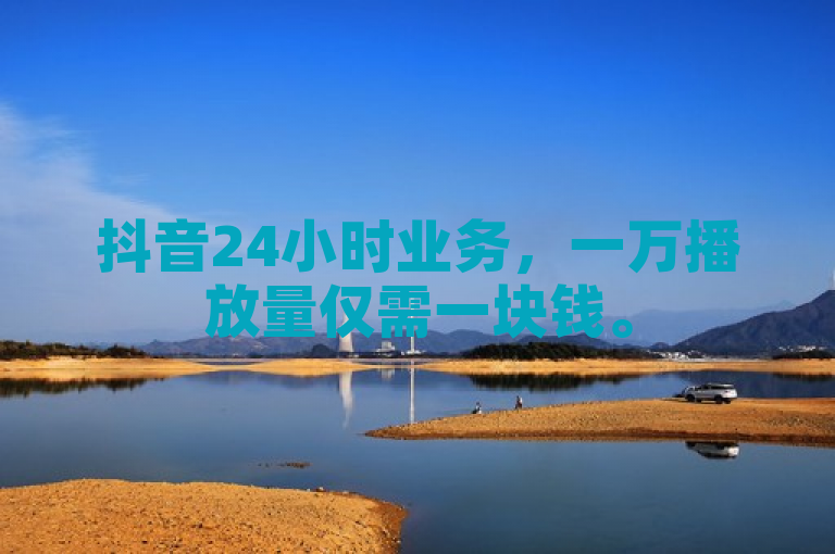 抖音24小时业务,一万播放量仅需一块钱。