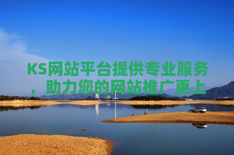 KS网站平台提供专业服务，助力您的网站推广更上一层楼！