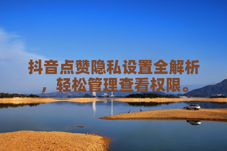 抖音点赞隐私设置全解析，轻松管理查看权限。