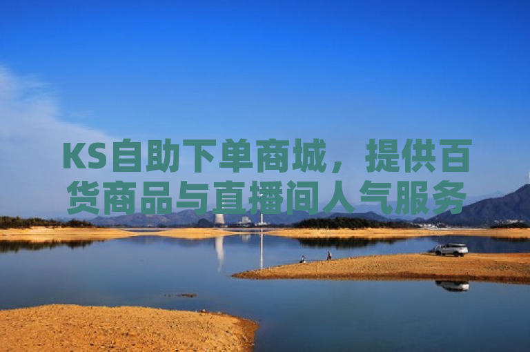 KS自助下单商城，提供百货商品与直播间人气服务，微利运营，疯狂促销中！