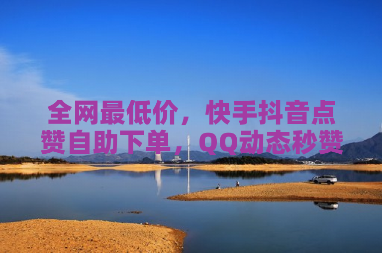 全网最低价，快手抖音点赞自助下单，QQ动态秒赞设置服务。