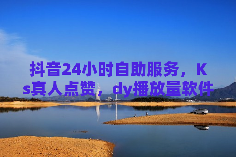 抖音24小时自助服务，Ks真人点赞，dy播放量软件揭秘。
