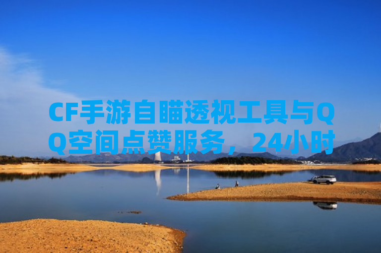 CF手游自瞄透视工具与QQ空间点赞服务，24小时自助下单。