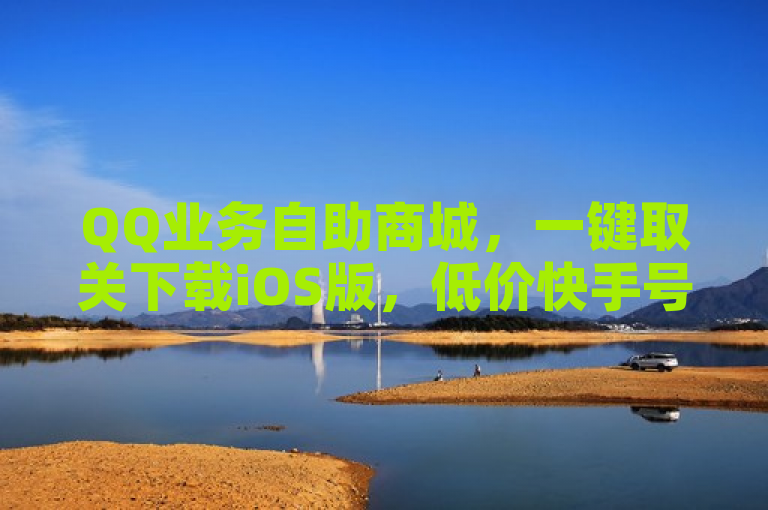 QQ业务自助商城，一键取关下载iOS版，低价快手号自助下单。