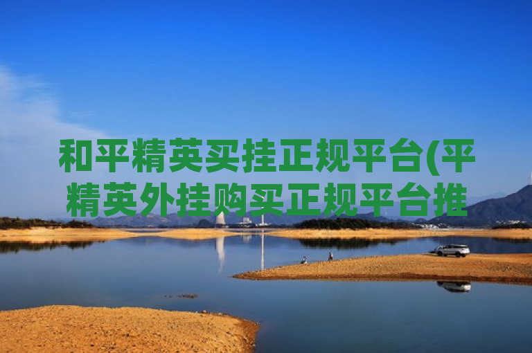 和平精英买挂正规平台(平精英外挂购买正规平台推荐)