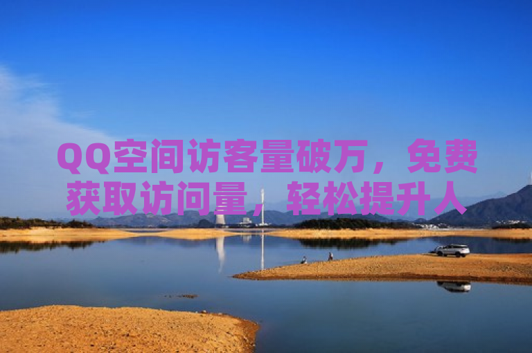 QQ空间访客量破万，免费获取访问量，轻松提升人气。