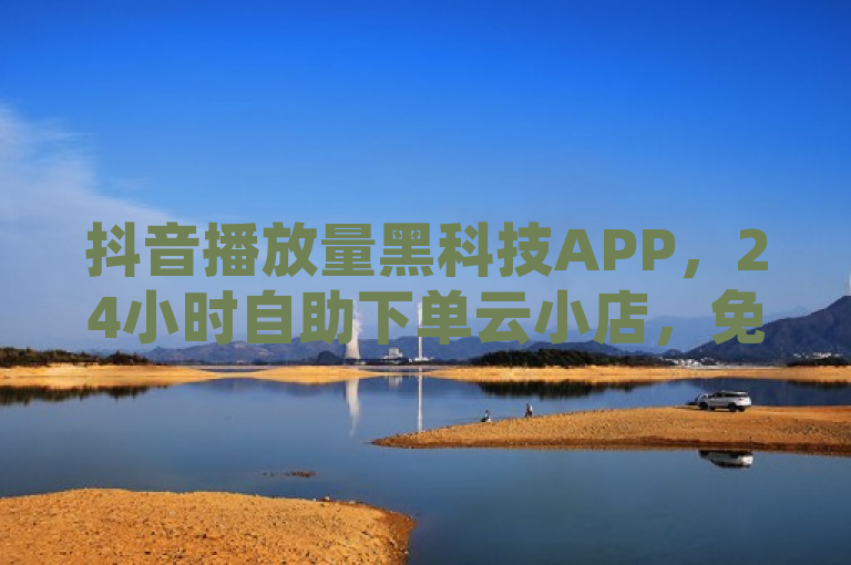 抖音播放量黑科技APP，24小时自助下单云小店，免费领取QQ说说赞20个，QQ空间转发在线下单。
