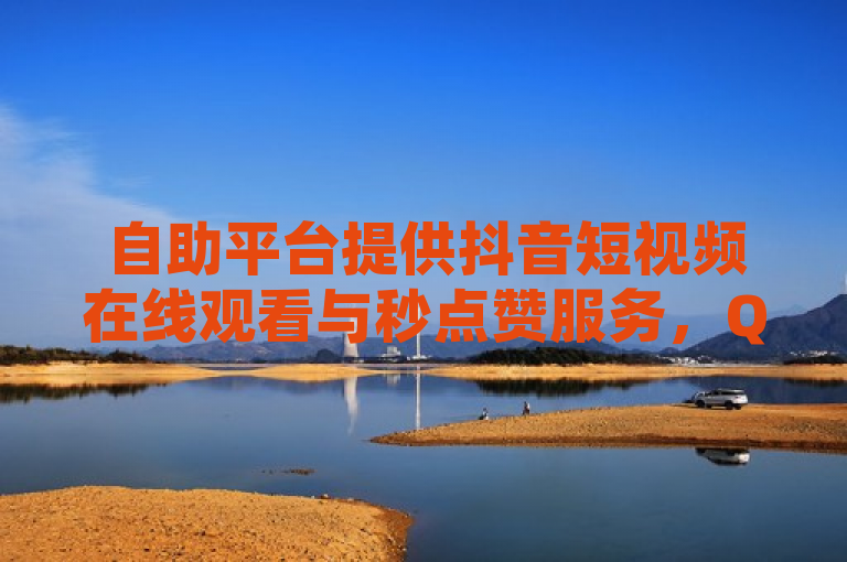 自助平台提供抖音短视频在线观看与秒点赞服务，QQ空间说说赞免费领取。