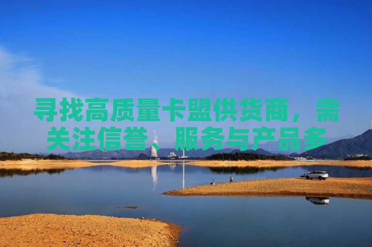 寻找高质量卡盟供货商，需关注信誉、服务与产品多样性。