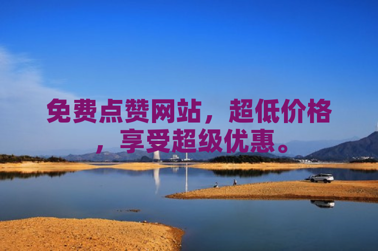 免费点赞网站，超低价格，享受超级优惠。