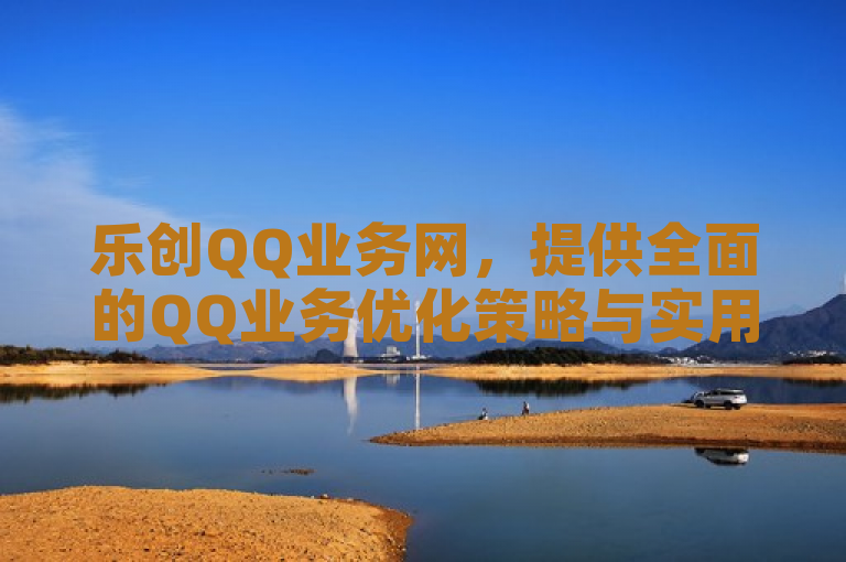 乐创QQ业务网，提供全面的QQ业务优化策略与实用指南。