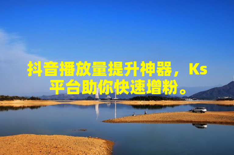 抖音播放量提升神器,Ks平台助你快速增粉。