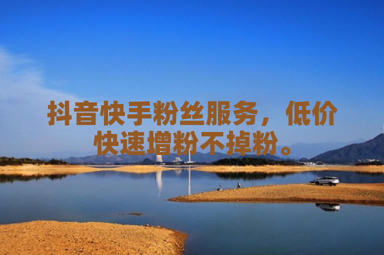 抖音快手粉丝服务，低价快速增粉不掉粉。