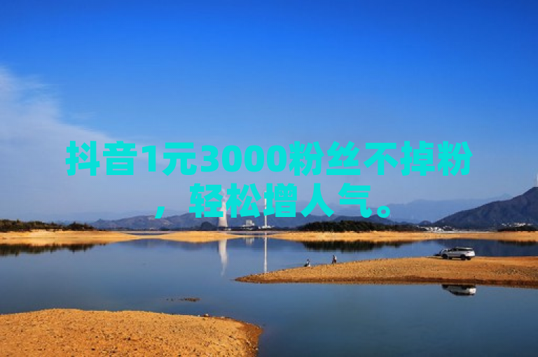 抖音1元3000粉丝不掉粉，轻松增人气。