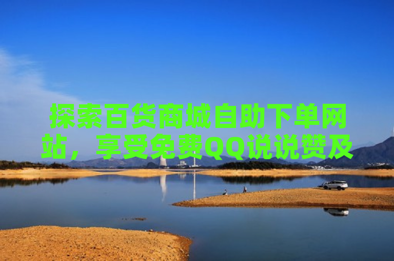 探索百货商城自助下单网站，享受免费QQ说说赞及快手粉丝服务。