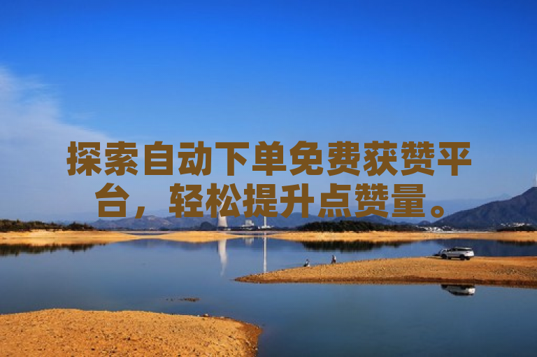 探索自动下单免费获赞平台，轻松提升点赞量。