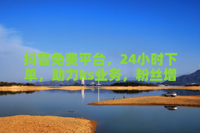 抖音免费平台，24小时下单，助力ks业务，粉丝增长微利疯狂！