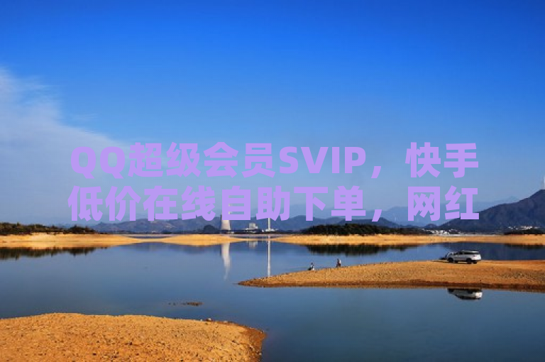 QQ超级会员SVIP，快手低价在线自助下单，网红24小时助手。