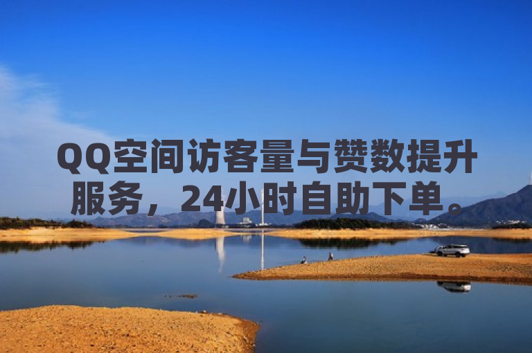 QQ空间访客量与赞数提升服务，24小时自助下单。