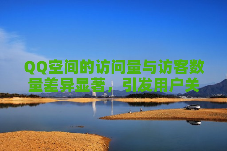 QQ空间的访问量与访客数量差异显著，引发用户关注。