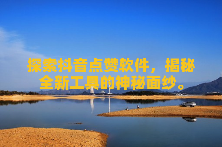 探索抖音点赞软件，揭秘全新工具的神秘面纱。