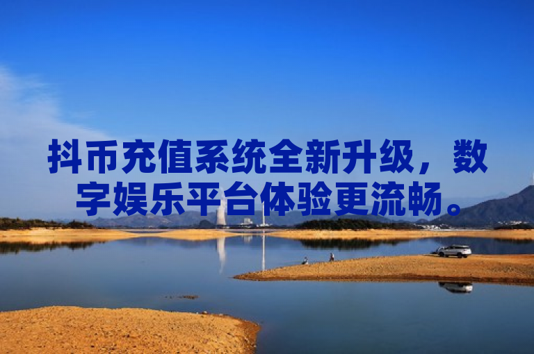 抖币充值系统全新升级，数字娱乐平台体验更流畅。
